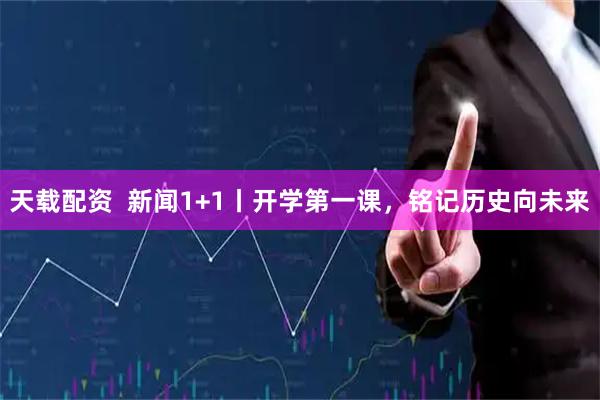 天载配资  新闻1+1丨开学第一课，铭记历史向未来