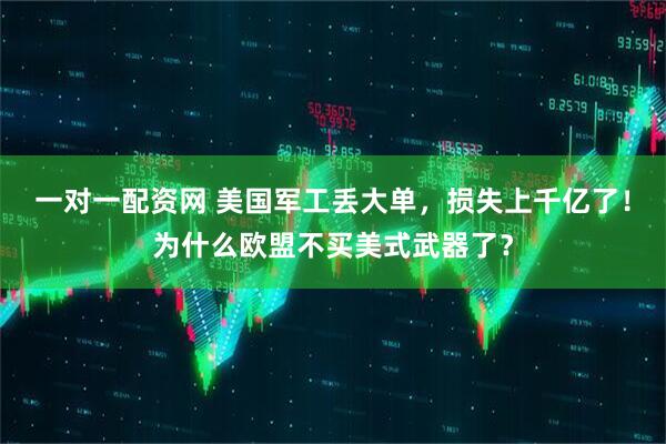 一对一配资网 美国军工丢大单，损失上千亿了！为什么欧盟不买美式武器了？