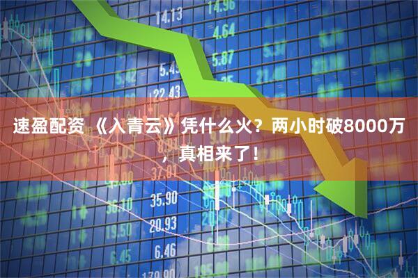 速盈配资 《入青云》凭什么火？两小时破8000万，真相来了！