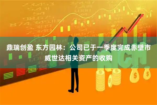 鼎瑞创盈 东方园林：公司已于一季度完成赤壁市威世达相关资产的收购