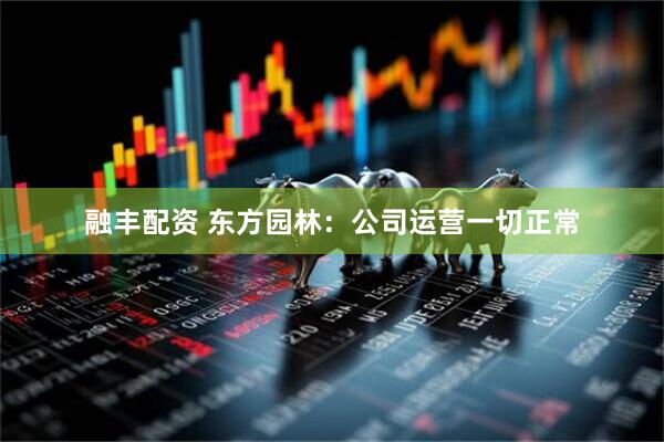 融丰配资 东方园林：公司运营一切正常